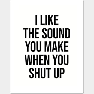 I Like The Sound You Make When You Shut Up Ver.2 - Funny Sarcastic Posters and Art